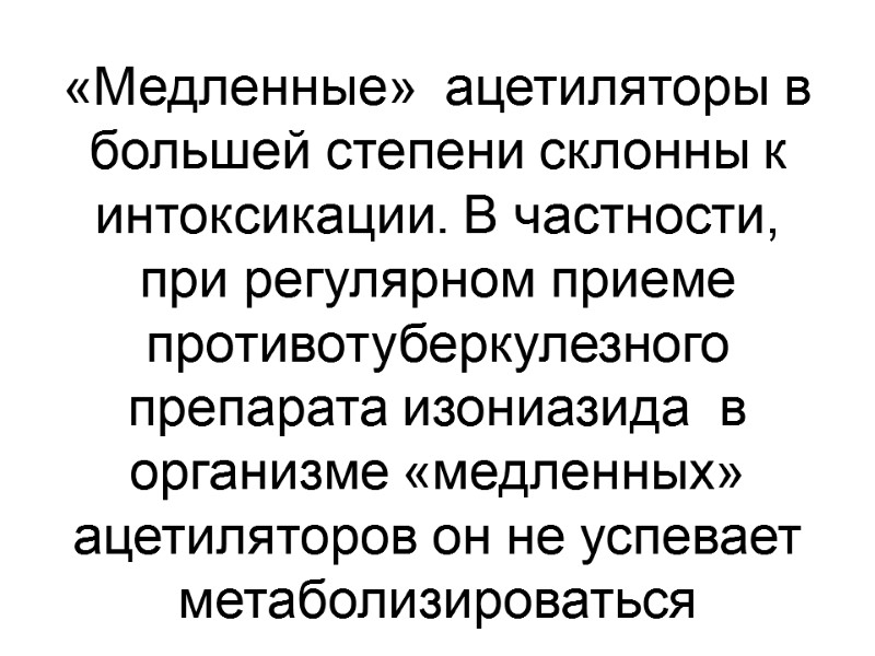 «Медленные»  ацетиляторы в большей степени склонны к интоксикации. В частности, при регулярном приеме